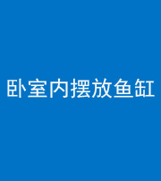 六盘水阴阳风水化煞一百四十七——卧室内摆放鱼缸